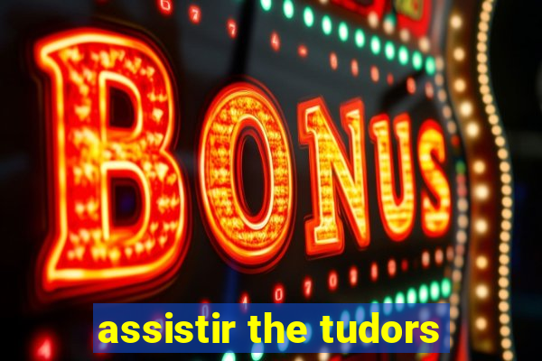 assistir the tudors